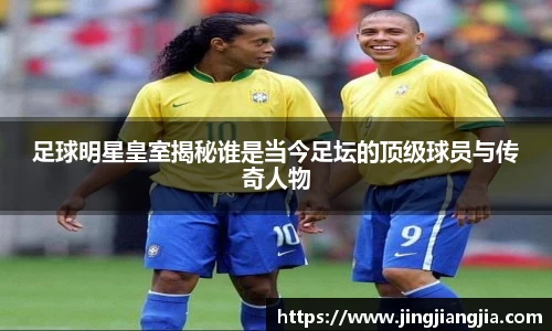 足球明星皇室揭秘谁是当今足坛的顶级球员与传奇人物