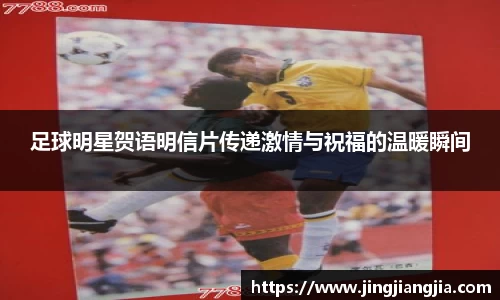足球明星贺语明信片传递激情与祝福的温暖瞬间