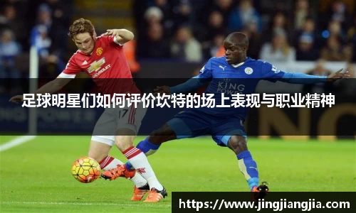 足球明星们如何评价坎特的场上表现与职业精神