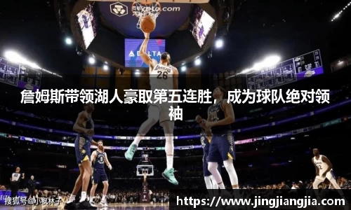 詹姆斯带领湖人豪取第五连胜，成为球队绝对领袖