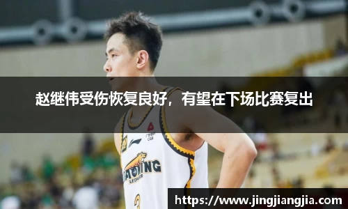 赵继伟受伤恢复良好，有望在下场比赛复出