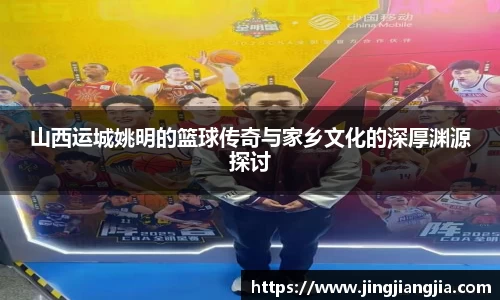 山西运城姚明的篮球传奇与家乡文化的深厚渊源探讨