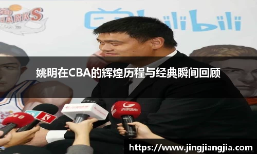 姚明在CBA的辉煌历程与经典瞬间回顾