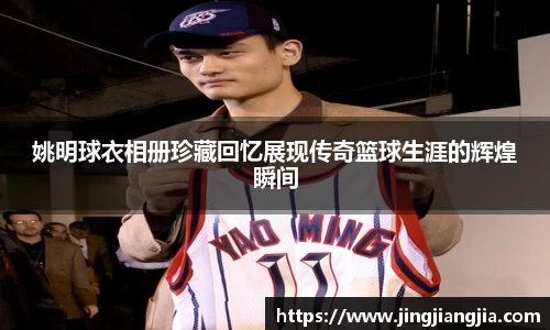 姚明球衣相册珍藏回忆展现传奇篮球生涯的辉煌瞬间