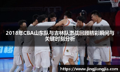 2018年CBA山东队与吉林队激战回顾精彩瞬间与关键时刻分析
