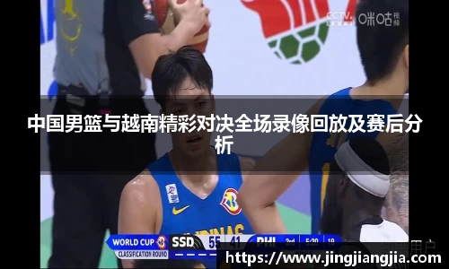 中国男篮与越南精彩对决全场录像回放及赛后分析