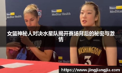 女篮神秘人对决水星队揭开赛场背后的秘密与激情
