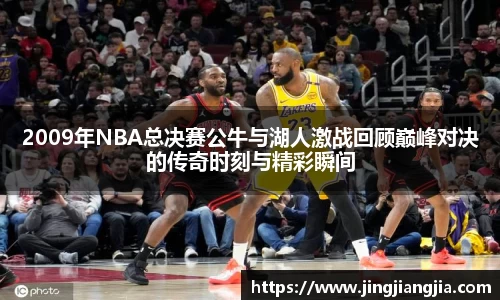 2009年NBA总决赛公牛与湖人激战回顾巅峰对决的传奇时刻与精彩瞬间