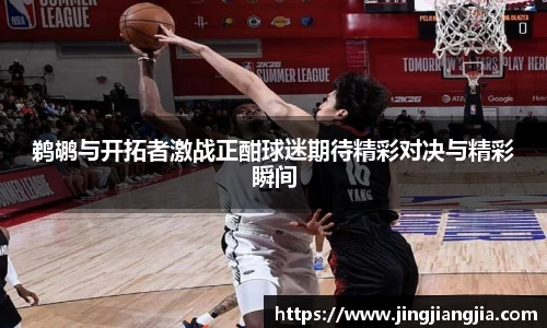 鹈鹕与开拓者激战正酣球迷期待精彩对决与精彩瞬间