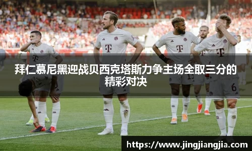 拜仁慕尼黑迎战贝西克塔斯力争主场全取三分的精彩对决