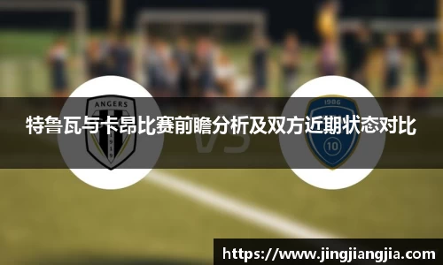 特鲁瓦与卡昂比赛前瞻分析及双方近期状态对比