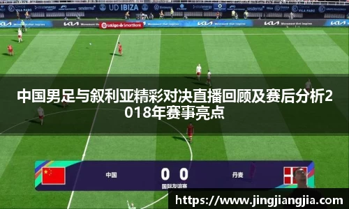 中国男足与叙利亚精彩对决直播回顾及赛后分析2018年赛事亮点