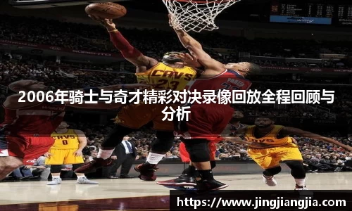 2006年骑士与奇才精彩对决录像回放全程回顾与分析