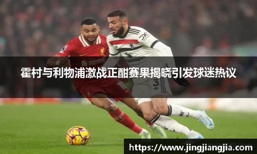 霍村与利物浦激战正酣赛果揭晓引发球迷热议
