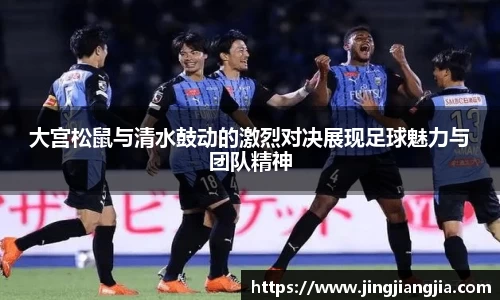 大宫松鼠与清水鼓动的激烈对决展现足球魅力与团队精神