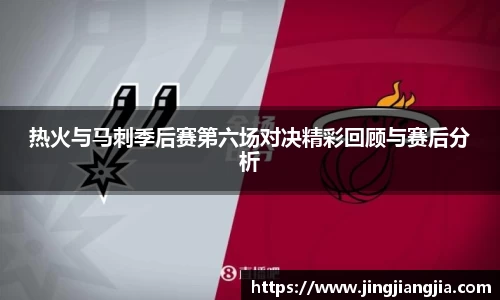 热火与马刺季后赛第六场对决精彩回顾与赛后分析
