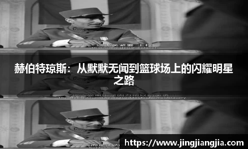 赫伯特琼斯：从默默无闻到篮球场上的闪耀明星之路