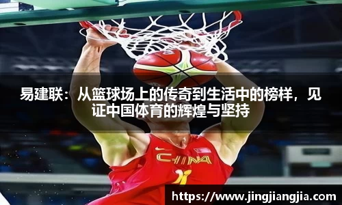 易建联：从篮球场上的传奇到生活中的榜样，见证中国体育的辉煌与坚持