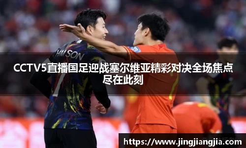 CCTV5直播国足迎战塞尔维亚精彩对决全场焦点尽在此刻