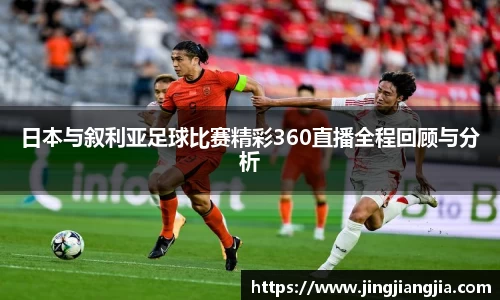 日本与叙利亚足球比赛精彩360直播全程回顾与分析
