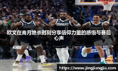 欧文在斋月绝杀时刻分享信仰力量的感悟与赛后心声