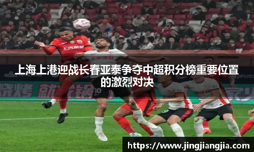上海上港迎战长春亚泰争夺中超积分榜重要位置的激烈对决
