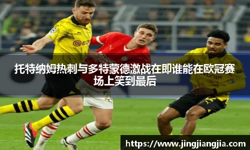 托特纳姆热刺与多特蒙德激战在即谁能在欧冠赛场上笑到最后
