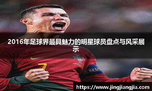2016年足球界最具魅力的明星球员盘点与风采展示