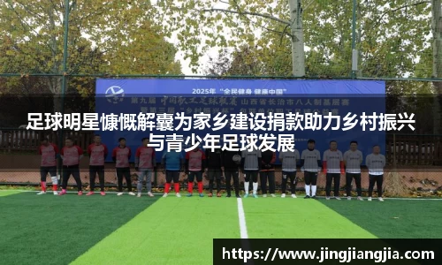 足球明星慷慨解囊为家乡建设捐款助力乡村振兴与青少年足球发展