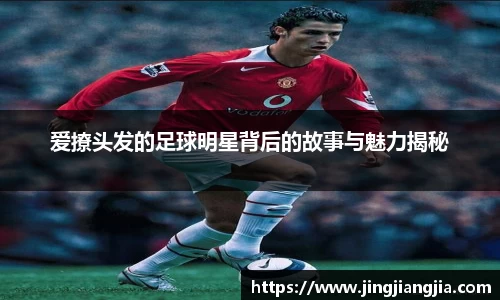 爱撩头发的足球明星背后的故事与魅力揭秘
