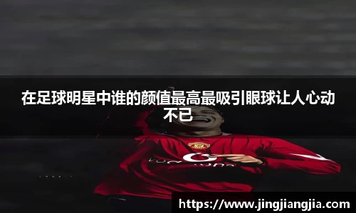在足球明星中谁的颜值最高最吸引眼球让人心动不已